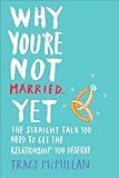 Why You're Not Married . . . Yet: The Straight Talk You Need to Get the Relationship You Deserve