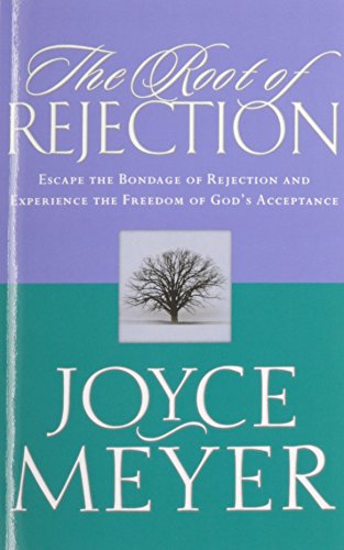 The Root of Rejection: Escape the Bondage of Rejection and Experience the Freedom of God's Acceptance, by Joyce Meyer