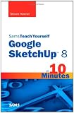 Sams Teach Yourself Google SketchUp 8 in 10 Minutes (Sams Teach Yourself -- Minutes)