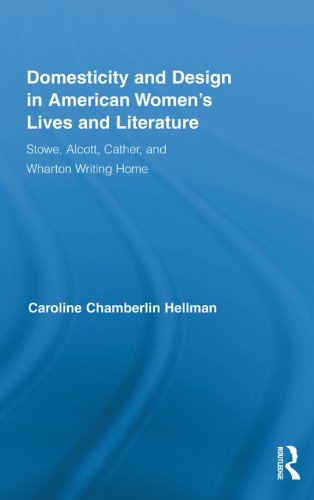 Domesticity and Design in American Women's Lives and Literature: Stowe, Alcott, Cather, and Wharton Writing Home (Routledge Studies in Nineteenth Century Literature)