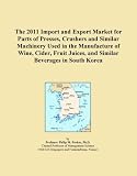The 2011 Import and Export Market for Parts of Presses, Crushers and Similar Machinery Used in the Manufacture of Wine, Cider, Fruit Juices, and Similar Beverages in South Korea