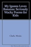 My iguana loves bananas : seriously wacky poems for kids