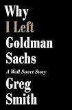 Why I Left Goldman Sachs: Or How the World's Most Powerful Bank Made a Killing But Lost Its Soul