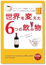 世界を変えた6つの飲み物 - ビール、ワイン、蒸留酒、コーヒー、紅茶、コーラが語るもうひとつの歴史