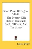 Short Plays of Eugene O`Neill: The Dreamy Kid; Before Breakfast; Gold; Diff`rent; And the Straw