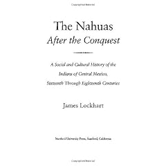The Nahuas After the Conquest: A Social and Cultural History of the Indians of Central Mexico, Sixteenth Through the Eighteenth Centuries