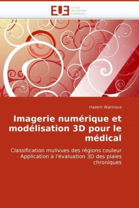 Imagerie numérique et modélisation 3D pour le médical: Classification mulivues des régions couleur - Application à l'évaluation 3D des plaies chroniques (French Edition)