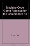 Machine code games routines for the Commodore 64 : essential routines for game design