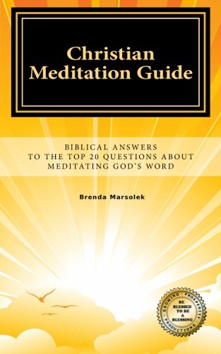 CHRISTIAN MEDITATION GUIDE: Biblical Answers To The Top 20 Questions About Meditating GOD's Word