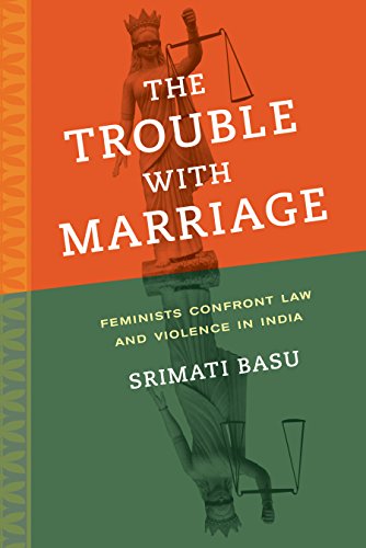 The Trouble with Marriage: Feminists Confront Law and Violence in India (Gender and Justice)