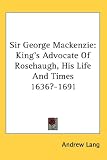 Sir George Mackenzie: King's Advocate Of Rosehaugh, His Life And Times 1636?-1691