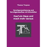 Kauf ein Haus und mach mehr daraus - Verm�genssicherung und Verm�gensaufbau mit Immobilienvon "Thomas Trepnau"