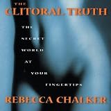The Clitoral Truth: The Secret World at Your Fingertips [CLITORAL TRUTH]