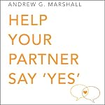 Help Your Partner Say 'Yes': Seven Steps Series | Andrew G. Marshall