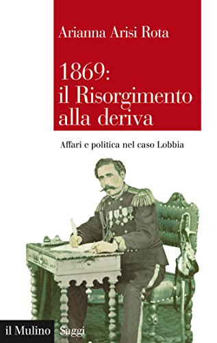 1869: il Risorgimento alla deriva: Affari e politica nel caso Lobbia (Saggi) (Italian Edition)