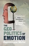 The Geopolitics of Emotion: How Cultures of Fear, Humiliation, and Hope are Reshaping the World