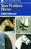 Your problem horse : causes, preventions and cures of over 50 problems associated with riding, driving and handling