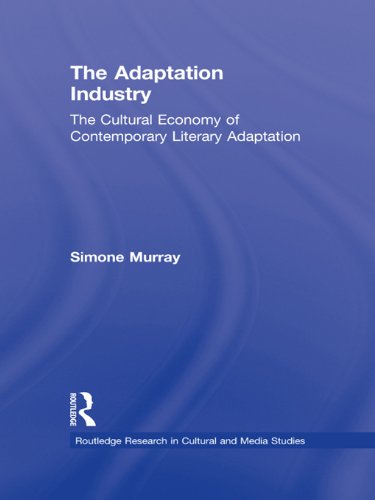 The Adaptation Industry: The Cultural Economy of Contemporary Literary Adaptation (Routledge Research in Cultural and Media Studies)