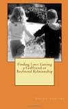 Finding Love: Getting a Girlfriend or Boyfriend Relationship Finding Love: Getting a Girlfriend or Boyfriend Relationship