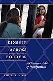 Kinship across borders : a Christian ethic of immigration