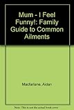 Mum _ I feel funny! : a family guide to common ailments