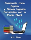 Posiciónate como Experto y Genera Ingresos Recurrentes con tu Propio Ebook (Spanish Edition)