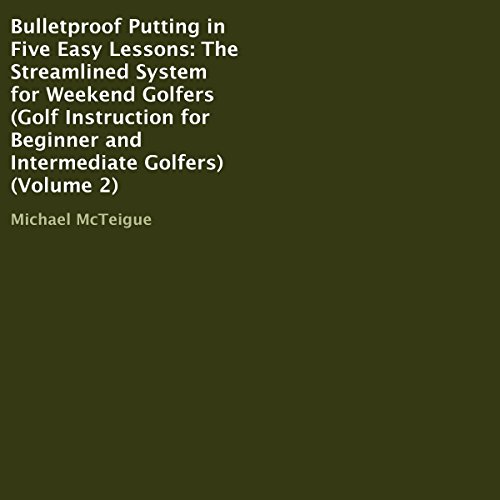Bulletproof Putting in Five Easy Lessons: The Streamlined System for Weekend Golfers: Golf Instruction for Beginner and Intermediate Golfers, Volume 2