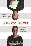 Getting over Getting Mad: Positive Ways to Manage Anger in Your Most Important Relationships