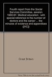 Fourth report from the Social Services Committee, session 1980-81 : medical education : with special reference to the number of doctors and the career structure in hospitals : together with the procee