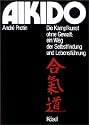 Aikido: Die Kampfkunst ohne Gewalt: ein Weg der Selbstfindung und Lebensführung