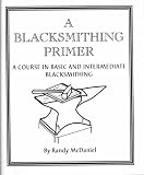 A Blacksmithing Primer: A Course in Basic and Intermediate Blacksmithing