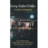 Paris geheim: Die unbekanntesten, aufregendsten und verlockendsten Orte und Adressen von Parisvon "Georg Stefan Troller"