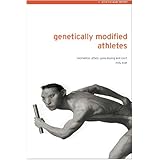 Genetically Modified Athletes: Biomedical Ethics, Gene Doping and Sport (Ethics and Sport)