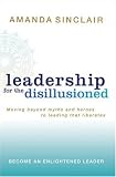 Leadership for the Disillusioned: Moving Beyond Myths and Heroes to Leading That Liberates