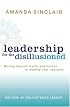 Leadership for the Disillusioned: Moving Beyond Myths and Heroes to Leading That Liberates