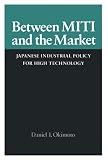 Between MITI and the Market: Japanese Industrial Policy for High Technology (Studies in International Policy)