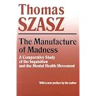 The Manufacture of Madness: A Comparative Study of the Inquisition and the Mental Health Movement by Thomas Stephen Szasz