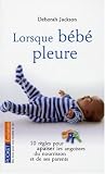 Lorsque bebe pleure : 10 regles pour apaiser les angoisses du nourisson et des parents