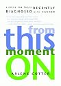From This Moment On: A Guide for Those Recently Diagnosed with Cancer