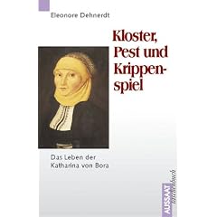 Kloster, Pest und Krippenspiel. Das Leben der Katharina von Bora