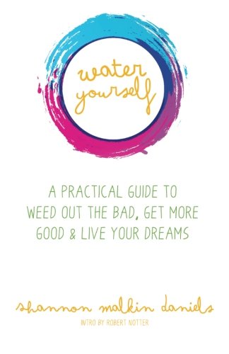 Water Yourself: A Practical Guide to Weed Out the Bad, Get More Good & Live Your Dreams, by Shannon Malkin Daniels