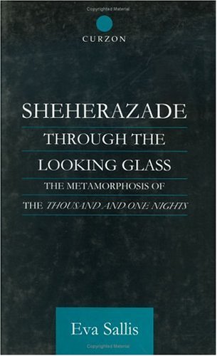Sheherazade Through the Looking Glass: The Metamorphosis of the Thousand and One Nights (Routledge Studies in Middle Eastern Literatures)
