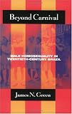 Beyond Carnival: Male Homosexuality in Twentieth-Century Brazil (Worlds of Desire: The Chicago Series on Sexuality, Gender, and Culture)
