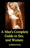 A Man's Complete Guide to Sex and Women: What Men Need to Know About Women's Orgasms, Sex Toys, Increasing Penis Size, Guide to Dating and Meeting Women, ... Women, Oral Sex, BDSM, Sex Toys and More A Man's Complete Guide to Sex and Women: What Men Need to Know About Women's Orgasms, Sex Toys, Increasing Penis Size, Guide to Dating and Meeting Women, ... Women, Oral Sex, BDSM, Sex Toys and More