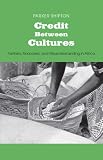 Credit Between Cultures: Farmers, Financiers, and Misunderstanding in Africa (Yale Agrarian Studies Series)