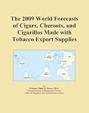 The 2009 World Forecasts of Cigars, Cheroots, and Cigarillos Made with Tobacco Export Supplies