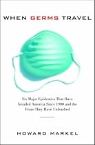When Germs Travel: Six major epidemics that have invaded America since 1900 and the fears they have unleashed