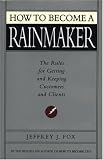 How to Become a Rainmaker: The Rules For Getting and Keeping Customers and Clients