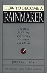 How to Become a Rainmaker: The Rules for Getting and Keeping Customers and Clients