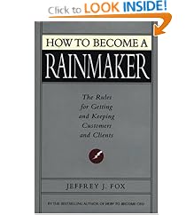 How to Become a Rainmaker: The Rules for Getting and Keeping Customers and Clients: Jeffrey J. Fox